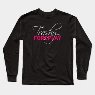 Trashy Foreplay Title Long Sleeve T-Shirt